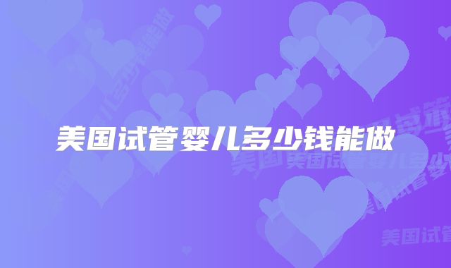 美国试管婴儿多少钱能做