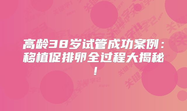 高龄38岁试管成功案例：移植促排卵全过程大揭秘！