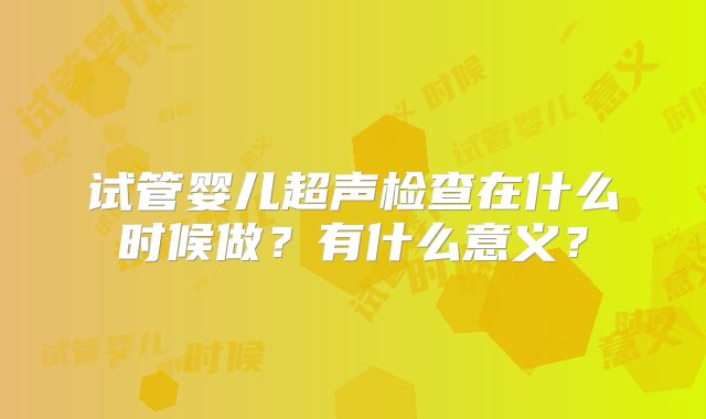 试管婴儿超声检查在什么时候做？有什么意义？