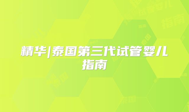 精华|泰国第三代试管婴儿指南