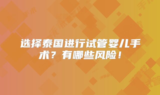 选择泰国进行试管婴儿手术?有哪些风险!