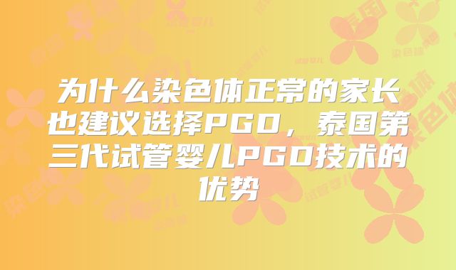 为什么染色体正常的家长也建议选择PGD，泰国第三代试管婴儿PGD技术的优势
