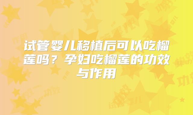 试管婴儿移植后可以吃榴莲吗?孕妇吃榴莲的功效与作用