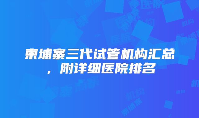 柬埔寨三代试管机构汇总，附详细医院排名