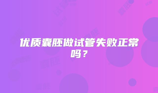 优质囊胚做试管失败正常吗？