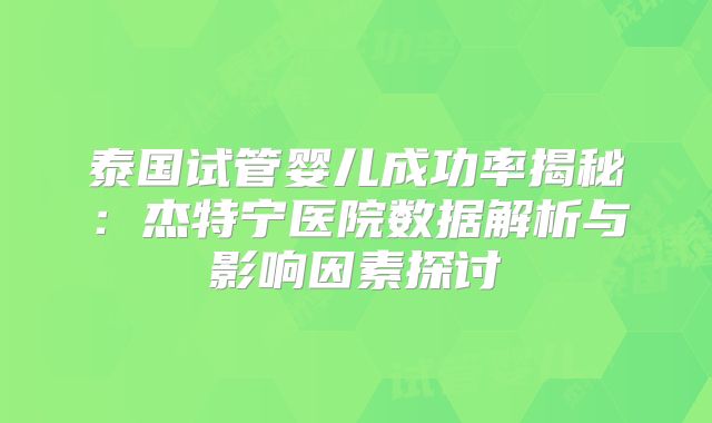 泰国试管婴儿成功率揭秘：杰特宁医院数据解析与影响因素探讨