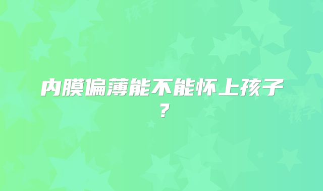 内膜偏薄能不能怀上孩子？