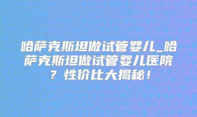 成功者详细说说：美国香港泰国试管婴儿费用？泰国试管成功率多少？别被骗了！