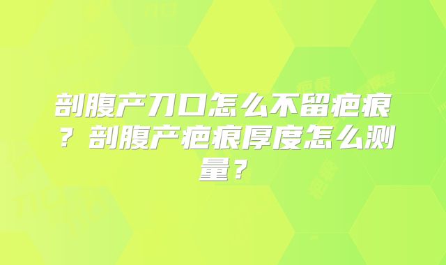 剖腹产刀口怎么不留疤痕?剖腹产疤痕厚度怎么测量?