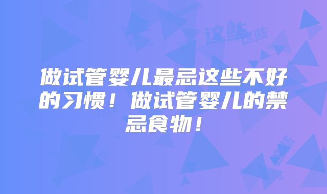 做试管婴儿最忌这些不好的习惯！做试管婴儿的禁忌食物！