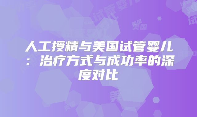 人工授精与美国试管婴儿：治疗方式与成功率的深度对比