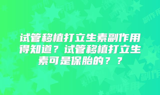 试管移植打立生素副作用得知道?试管移植打立生素可是保胎的??