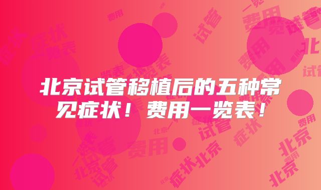 北京试管移植后的五种常见症状!费用一览表!