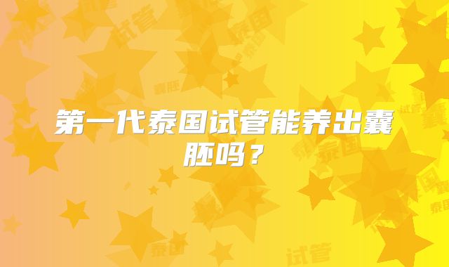 第一代泰国试管能养出囊胚吗？