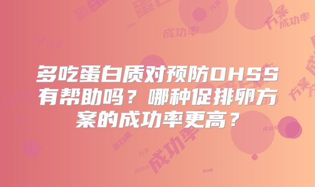 多吃蛋白质对预防OHSS有帮助吗?哪种促排卵方案的成功率更高?