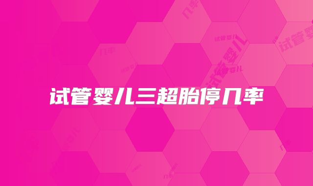 试管婴儿三超胎停几率