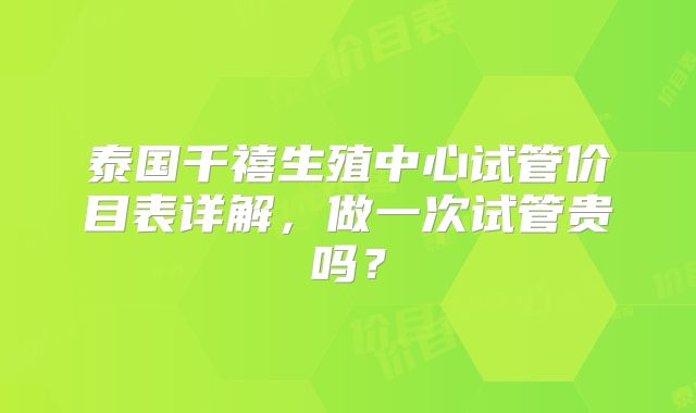 泰国千禧生殖中心试管价目表详解,做一次试管贵吗?