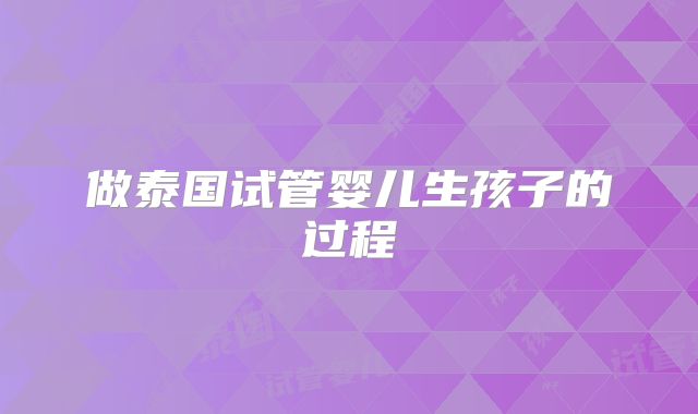 做泰国试管婴儿生孩子的过程