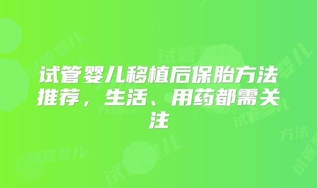 试管婴儿移植后保胎方法推荐，生活、用药都需关注