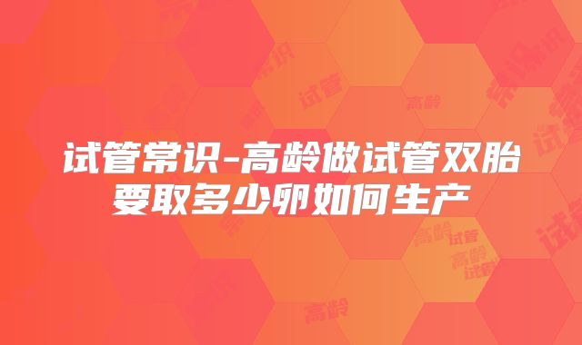 试管常识-高龄做试管双胎要取多少卵如何生产