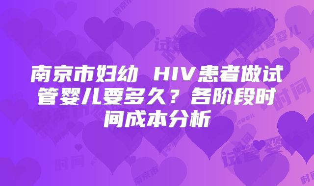 南京市妇幼 HIV患者做试管婴儿要多久？各阶段时间成本分析