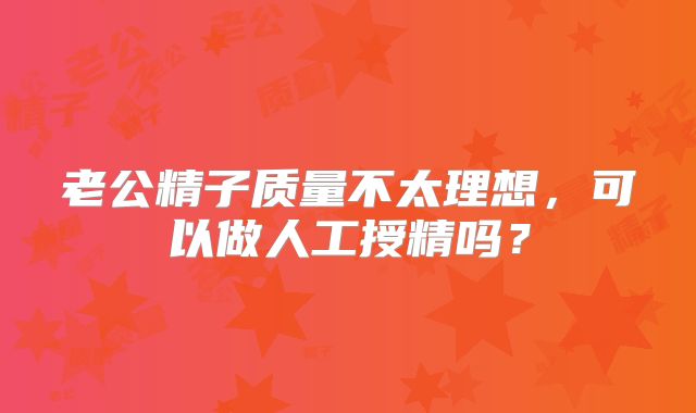 老公精子质量不太理想，可以做人工授精吗？