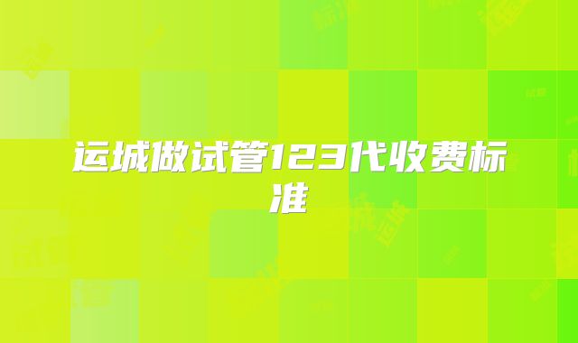 运城做试管123代收费标准