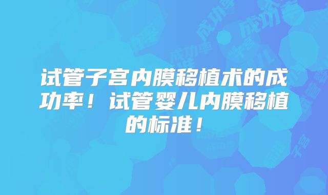 试管子宫内膜移植术的成功率！试管婴儿内膜移植的标准！