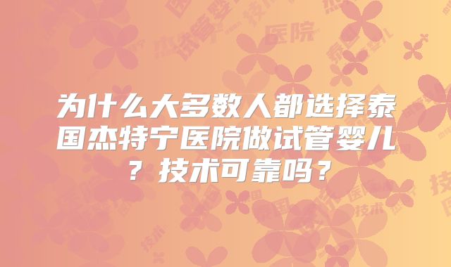 为什么大多数人都选择泰国杰特宁医院做试管婴儿？技术可靠吗？
