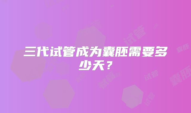 三代试管成为囊胚需要多少天？