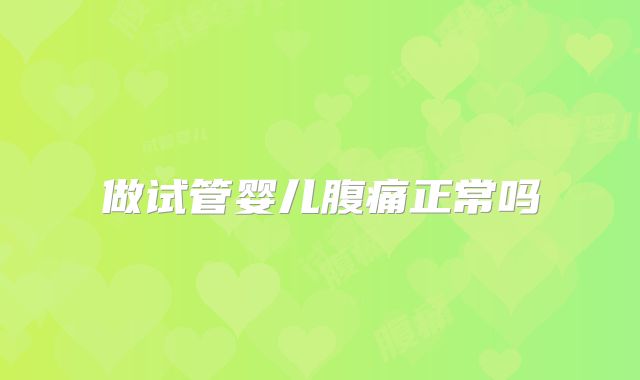 做试管婴儿腹痛正常吗