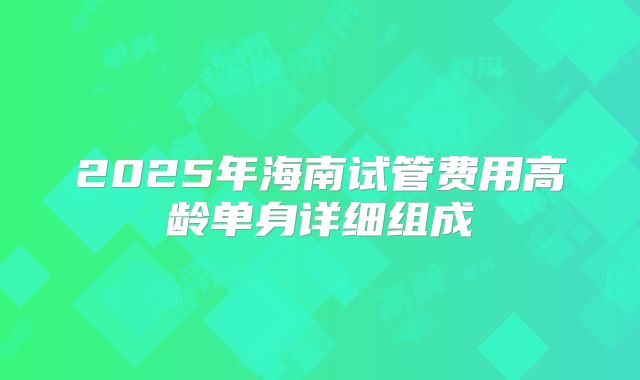 2025年海南试管费用高龄单身详细组成