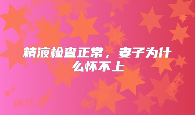 精液检查正常，妻子为什么怀不上