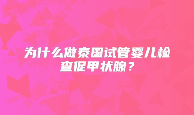 为什么做泰国试管婴儿检查促甲状腺?