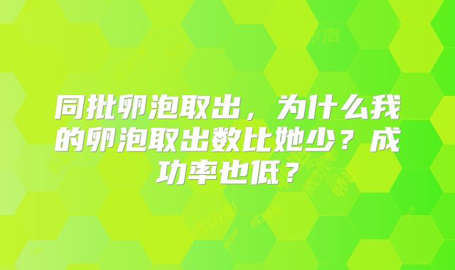 同批卵泡取出，为什么我的卵泡取出数比她少？成功率也低？