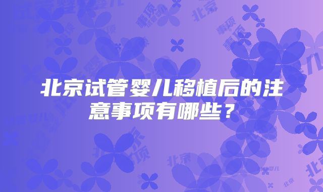 北京试管婴儿移植后的注意事项有哪些？