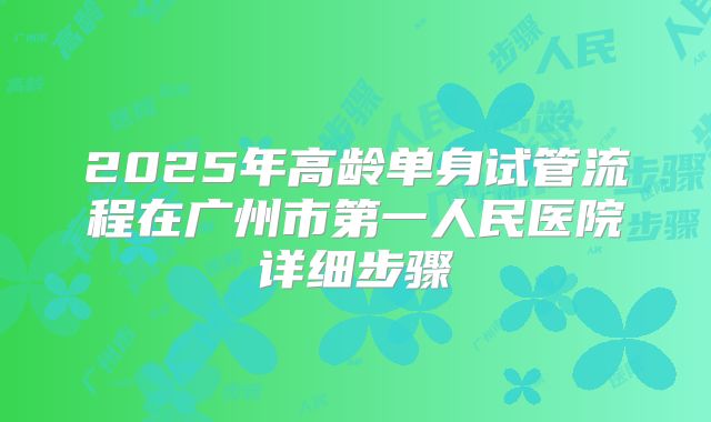 2025年高龄单身试管流程在广州市第一人民医院详细步骤