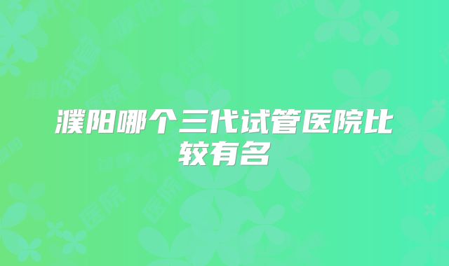 濮阳哪个三代试管医院比较有名