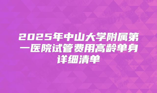 2025年中山大学附属第一医院试管费用高龄单身详细清单
