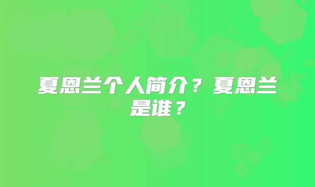 夏恩兰个人简介？夏恩兰是谁？