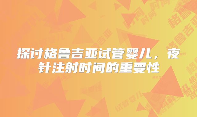 探讨格鲁吉亚试管婴儿，夜针注射时间的重要性
