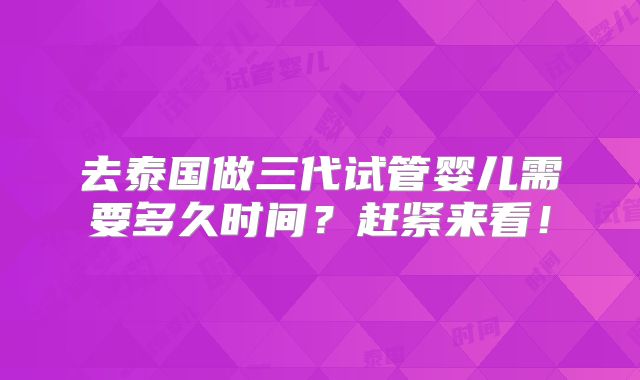 去泰国做三代试管婴儿需要多久时间？赶紧来看！