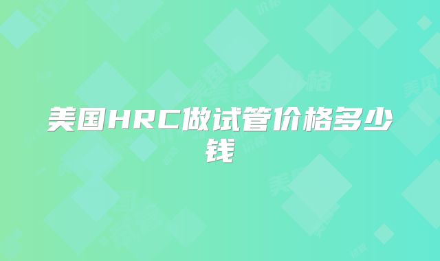 美国HRC做试管价格多少钱