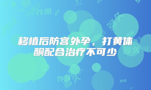 移植后防宫外孕，打黄体酮配合治疗不可少
