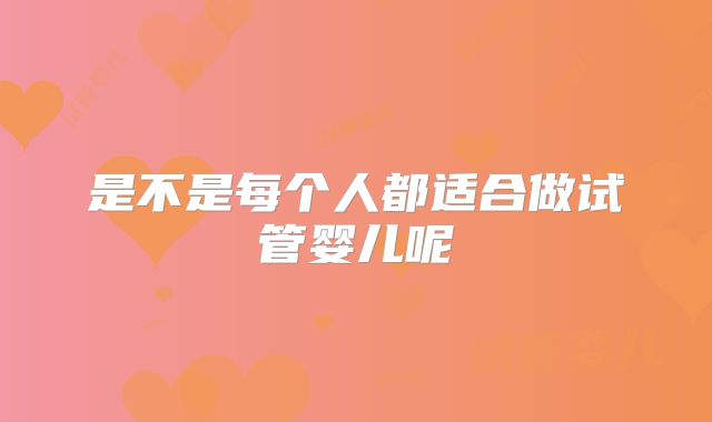 是不是每个人都适合做试管婴儿呢