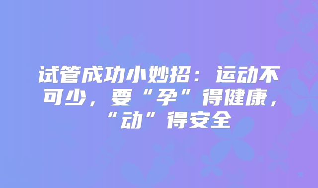 试管成功小妙招：运动不可少，要“孕”得健康，“动”得安全