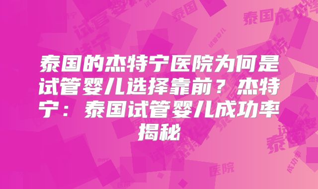 泰国的杰特宁医院为何是试管婴儿选择靠前？杰特宁：泰国试管婴儿成功率揭秘