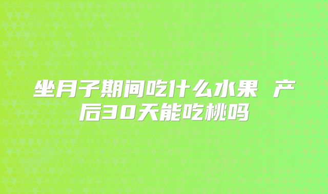 坐月子期间吃什么水果 产后30天能吃桃吗