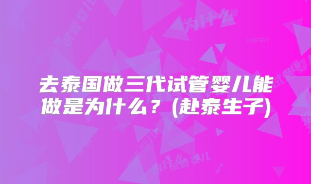 去泰国做三代试管婴儿能做是为什么？(赴泰生子)