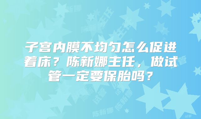 子宫内膜不均匀怎么促进着床？陈新娜主任，做试管一定要保胎吗？